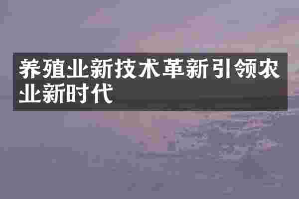 养殖业新技术革新引领农业新时代