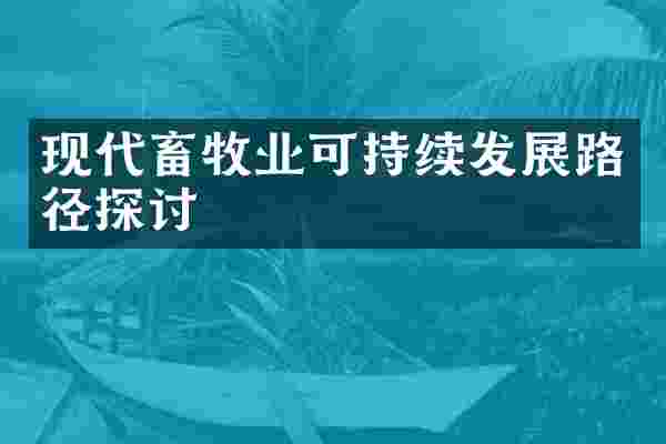 现代畜牧业可持续发展路径探讨