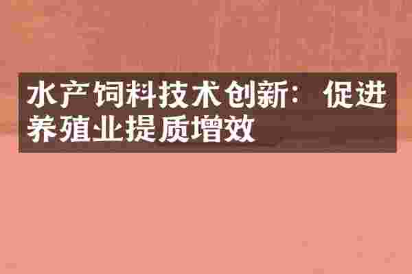 水产饲料技术创新：促进养殖业提质增效