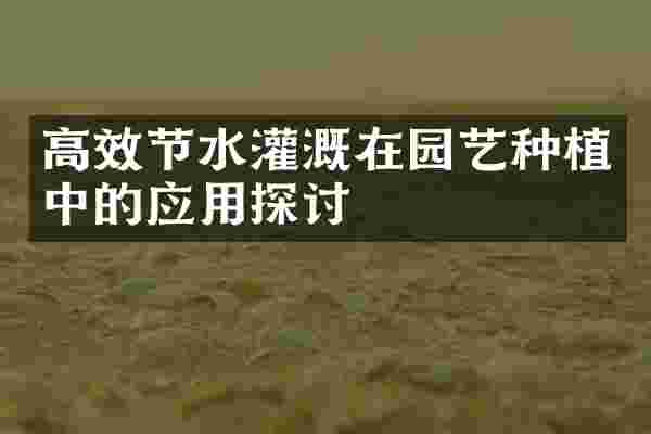 高效节水灌溉在园艺种植中的应用探讨
