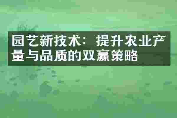 园艺新技术：提升农业产量与品质的双赢策略