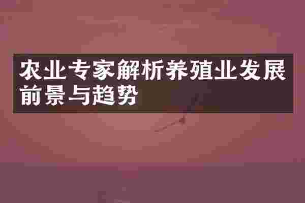 农业专家解析养殖业发展前景与趋势