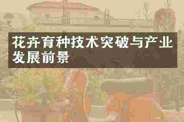 花卉育种技术突破与产业发展前景