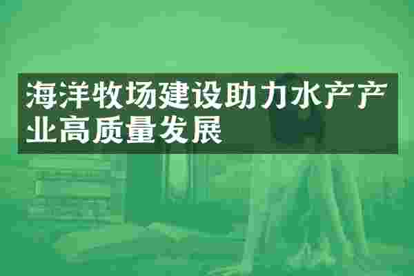 海洋牧场建设助力水产产业高质量发展