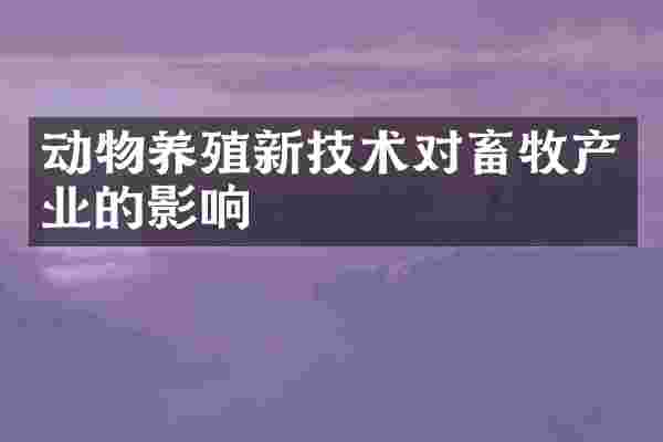 动物养殖新技术对畜牧产业的影响