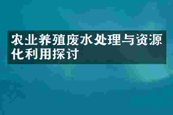 农业养殖废水处理与资源化利用探讨