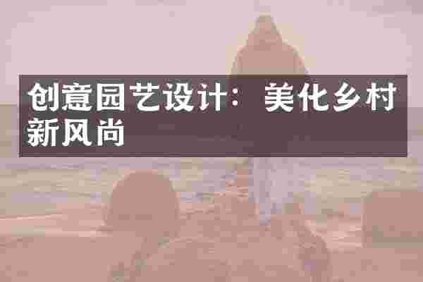 创意园艺设计：美化乡村新风尚