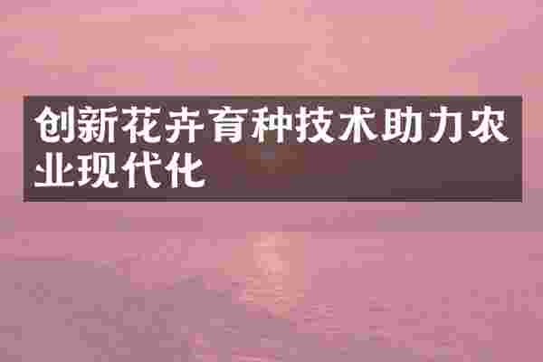 创新花卉育种技术助力农业现代化