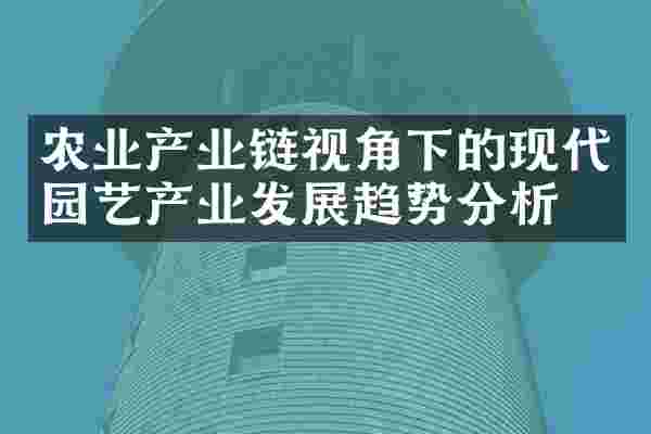 农业产业链视角下的现代园艺产业发展趋势分析