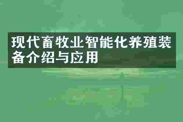 现代畜牧业智能化养殖装备介绍与应用