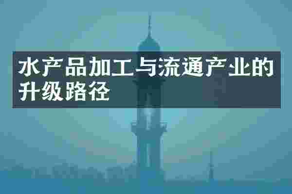 水产品加工与流通产业的升级路径