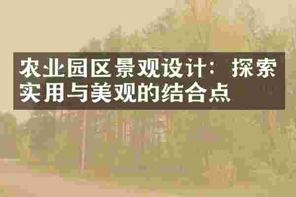 农业园区景观设计：探索实用与美观的结合点