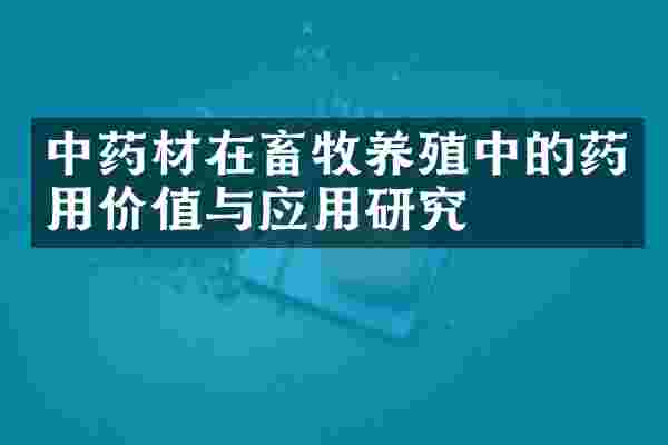 中药材在畜牧养殖中的药用价值与应用研究