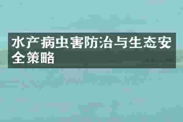 水产病虫害防治与生态安全策略