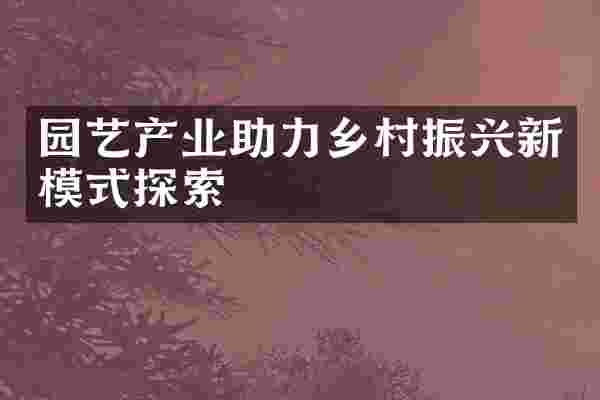园艺产业助力乡村振兴新模式探索