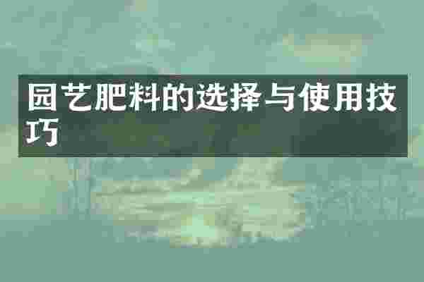 园艺肥料的选择与使用技巧