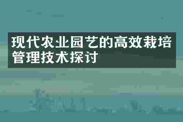 现代农业园艺的高效栽培管理技术探讨