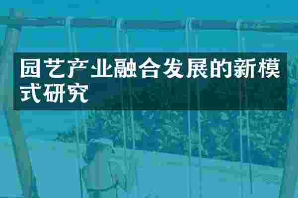 园艺产业融合发展的新模式研究