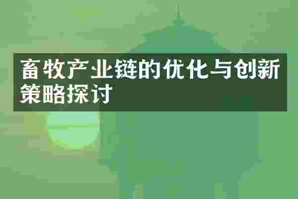 畜牧产业链的优化与创新策略探讨