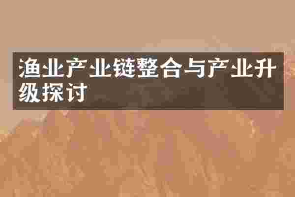 渔业产业链整合与产业升级探讨