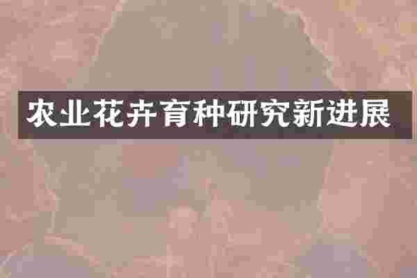 农业花卉育种研究新进展