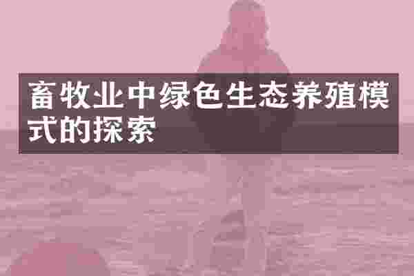 畜牧业中绿色生态养殖模式的探索