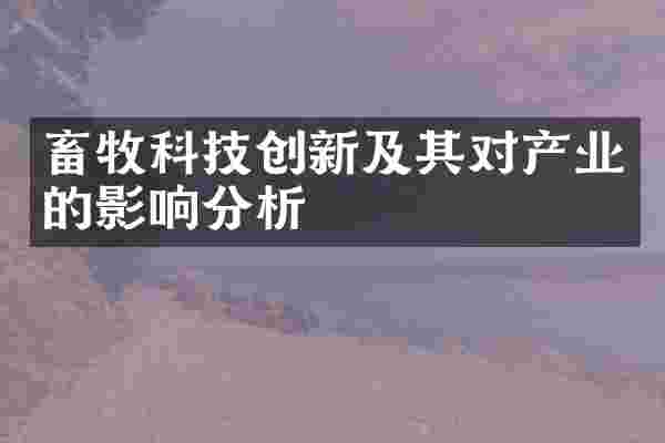 畜牧科技创新及其对产业的影响分析