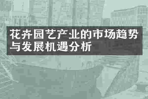花卉园艺产业的市场趋势与发展机遇分析