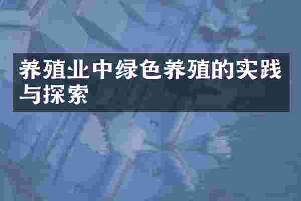 养殖业中绿色养殖的实践与探索
