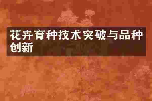 花卉育种技术突破与品种创新