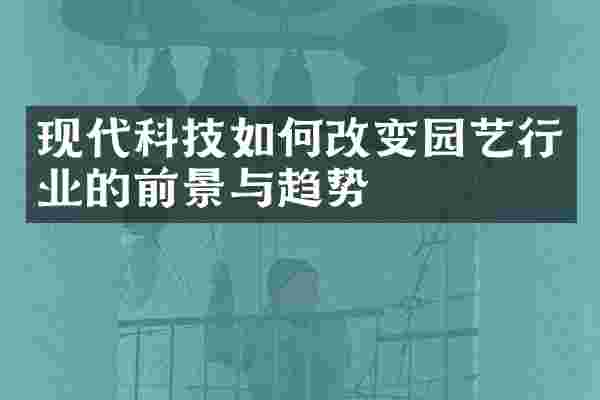 现代科技如何改变园艺行业的前景与趋势