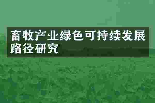 畜牧产业绿色可持续发展路径研究