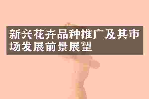 新兴花卉品种推广及其市场发展前景展望