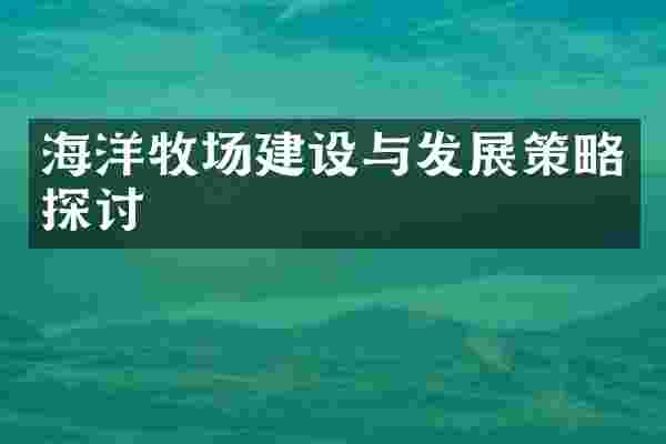 海洋牧场建设与发展策略探讨