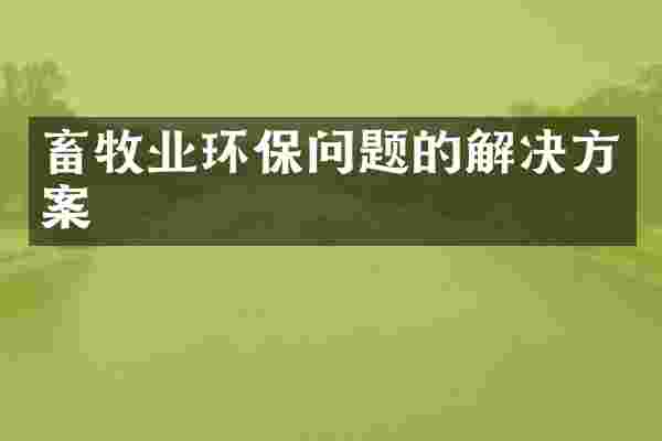 畜牧业环保问题的解决方案