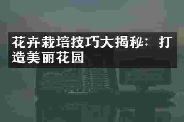 花卉栽培技巧大揭秘：打造美丽花园