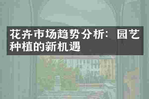 花卉市场趋势分析：园艺种植的新机遇