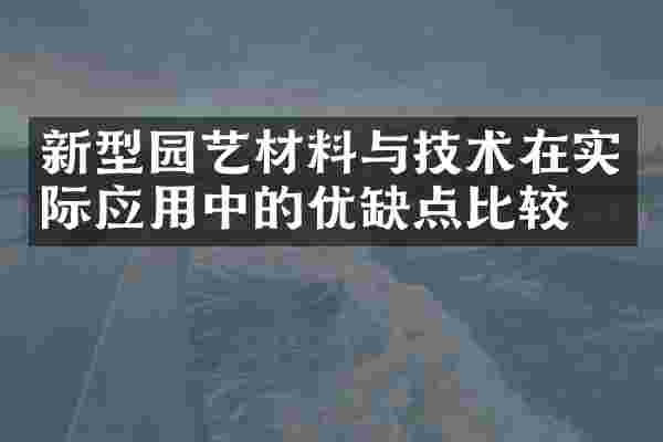 新型园艺材料与技术在实际应用中的优缺点比较