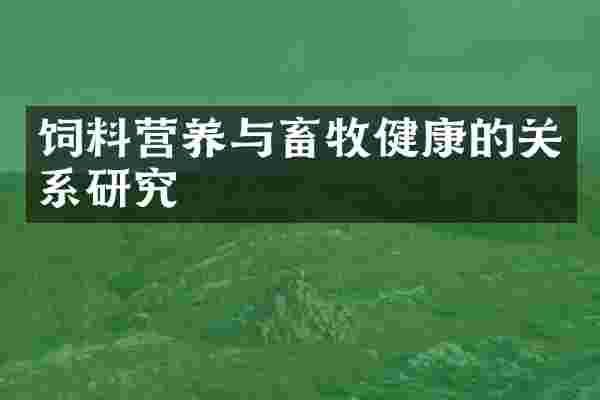 饲料营养与畜牧健康的关系研究