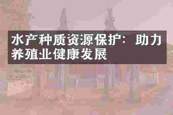 水产种质资源保护：助力养殖业健康发展