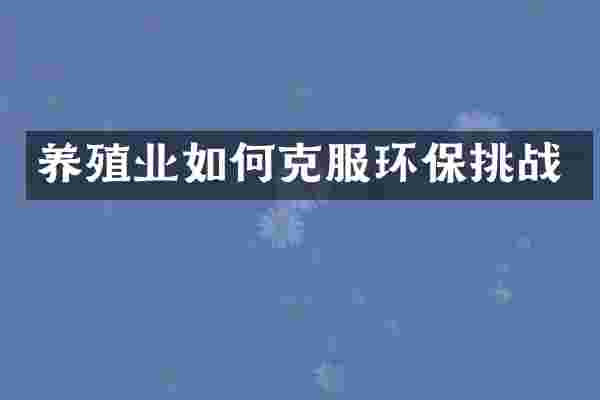 养殖业如何克服环保挑战