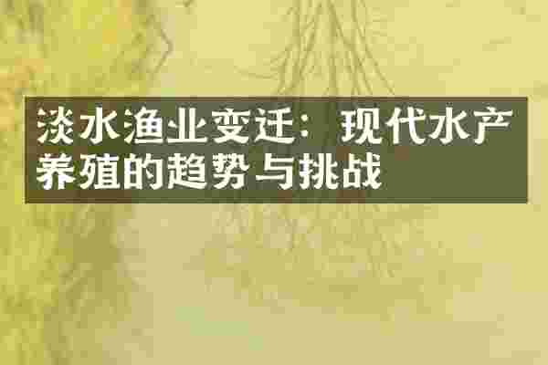 淡水渔业变迁：现代水产养殖的趋势与挑战