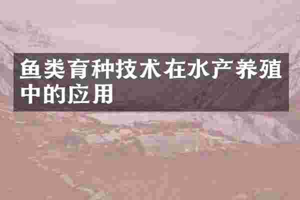 鱼类育种技术在水产养殖中的应用