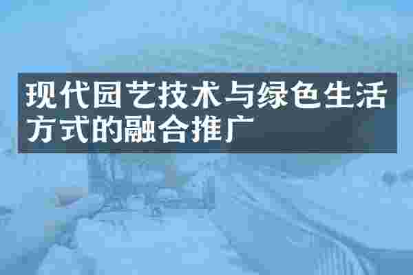 现代园艺技术与绿色生活方式的融合推广