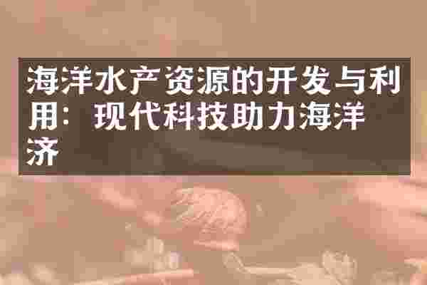 海洋水产资源的开发与利用：现代科技助力海洋经济