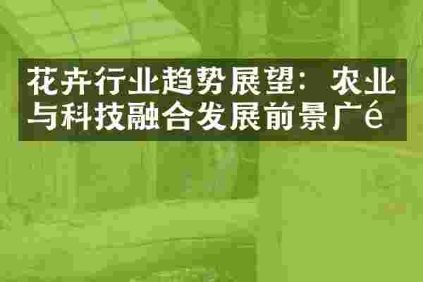 花卉行业趋势展望：农业与科技融合发展前景广阔