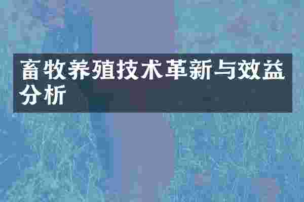 畜牧养殖技术革新与效益分析