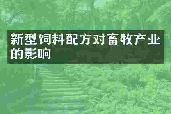 新型饲料配方对畜牧产业的影响