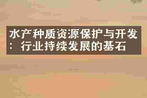水产种质资源保护与开发：行业持续发展的基石