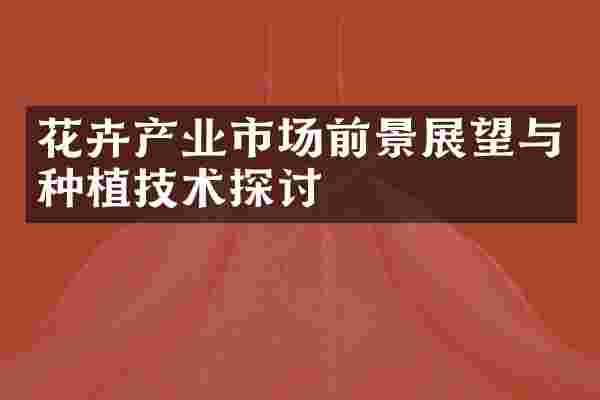 花卉产业市场前景展望与种植技术探讨